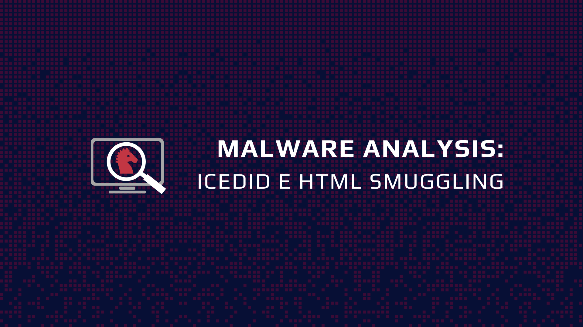 Come Proteggere la Tua Azienda da Attacchi Malware: Caso Trojan IceID e Tecnica HTML Smuggling